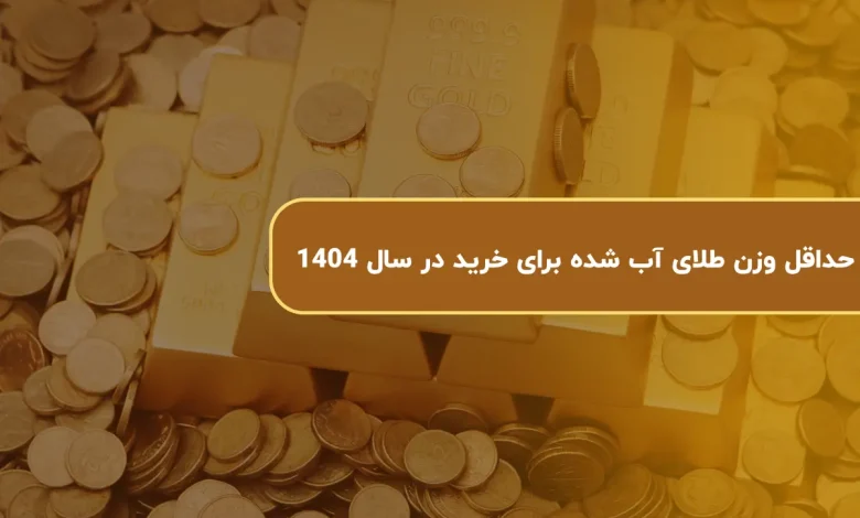 حداقل وزن طلای آب شده برای خرید در سال 1404