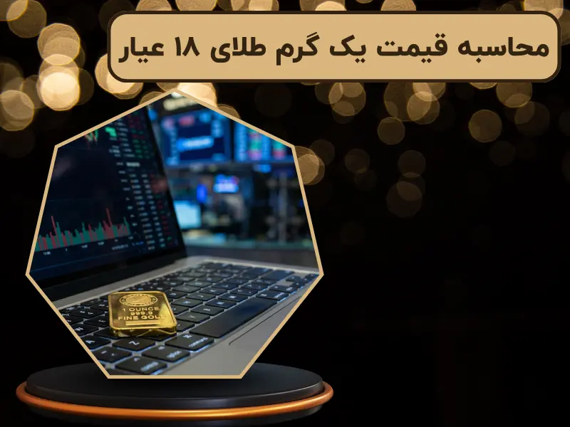 محاسبه قیمت یک گرم طلای ۱۸ عیار